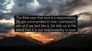David Jeremiah Quote The Bible Says That Love Is A Responsibility We Are Commanded To Love God Doesn t Ask Us If We Feel Like It He Tells