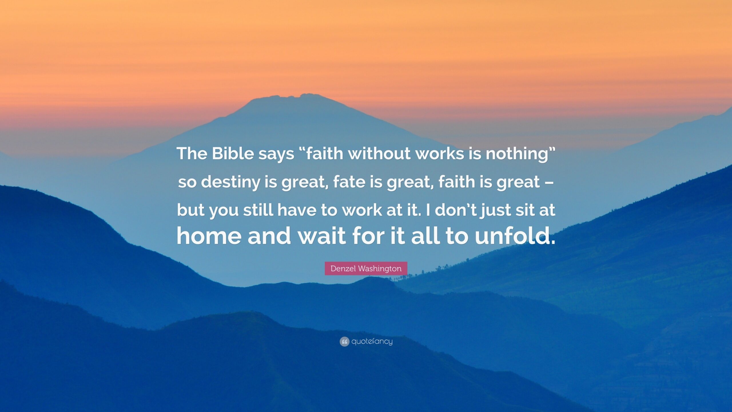 Denzel Washington Quote The Bible Says faith Without Works Is Nothing So Destiny Is Great Fate Is Great Faith Is Great But You Still Have 
