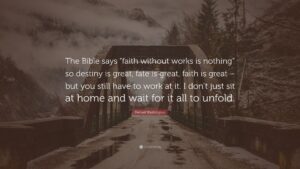 Denzel Washington Quote The Bible Says faith Without Works Is Nothing So Destiny Is Great Fate Is Great Faith Is Great But You Still Have