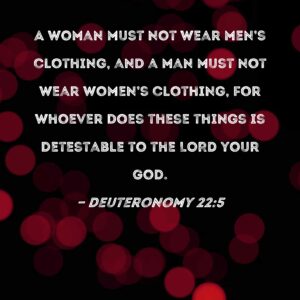 Deuteronomy 22 5 A Woman Must Not Wear Men s Clothing And A Man Must Not Wear Women s Clothing For Whoever Does These Things Is Detestable To The LORD Your God