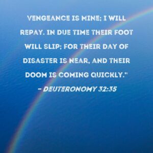 Deuteronomy 32 35 Vengeance Is Mine I Will Repay In Due Time Their Foot Will Slip For Their Day Of Disaster Is Near And Their Doom Is Coming Quickly