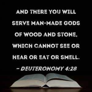 Deuteronomy 4 28 And There You Will Serve Man made Gods Of Wood And Stone Which Cannot See Or Hear Or Eat Or Smell