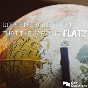 Does The Bible Teach That The Earth Is Flat GotQuestions