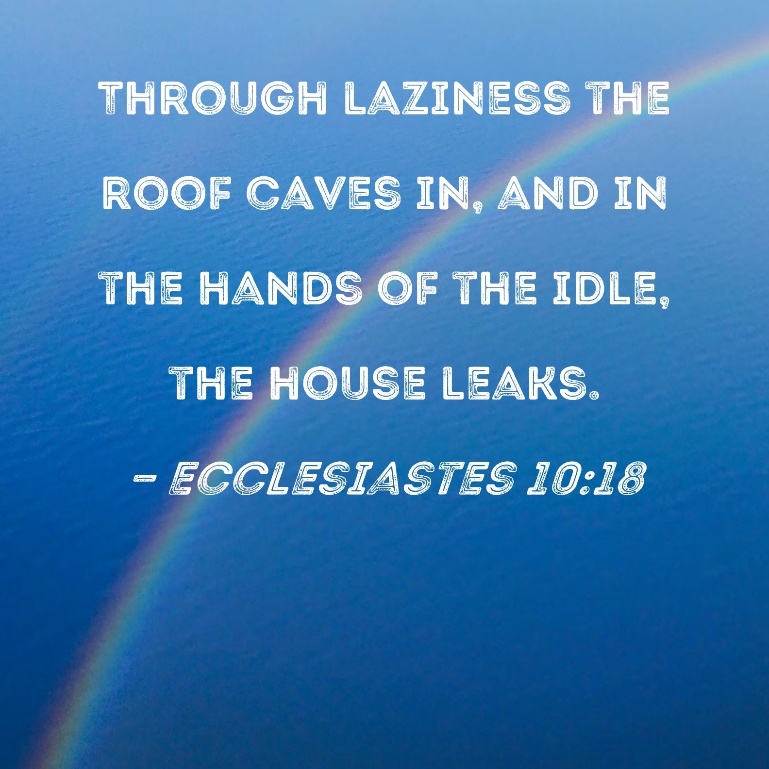 Ecclesiastes 10 18 Through Laziness The Roof Caves In And In The Hands Of The Idle The House Leaks 