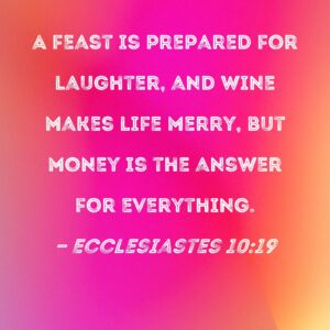 Ecclesiastes 10 19 A Feast Is Prepared For Laughter And Wine Makes Life Merry But Money Is The Answer For Everything