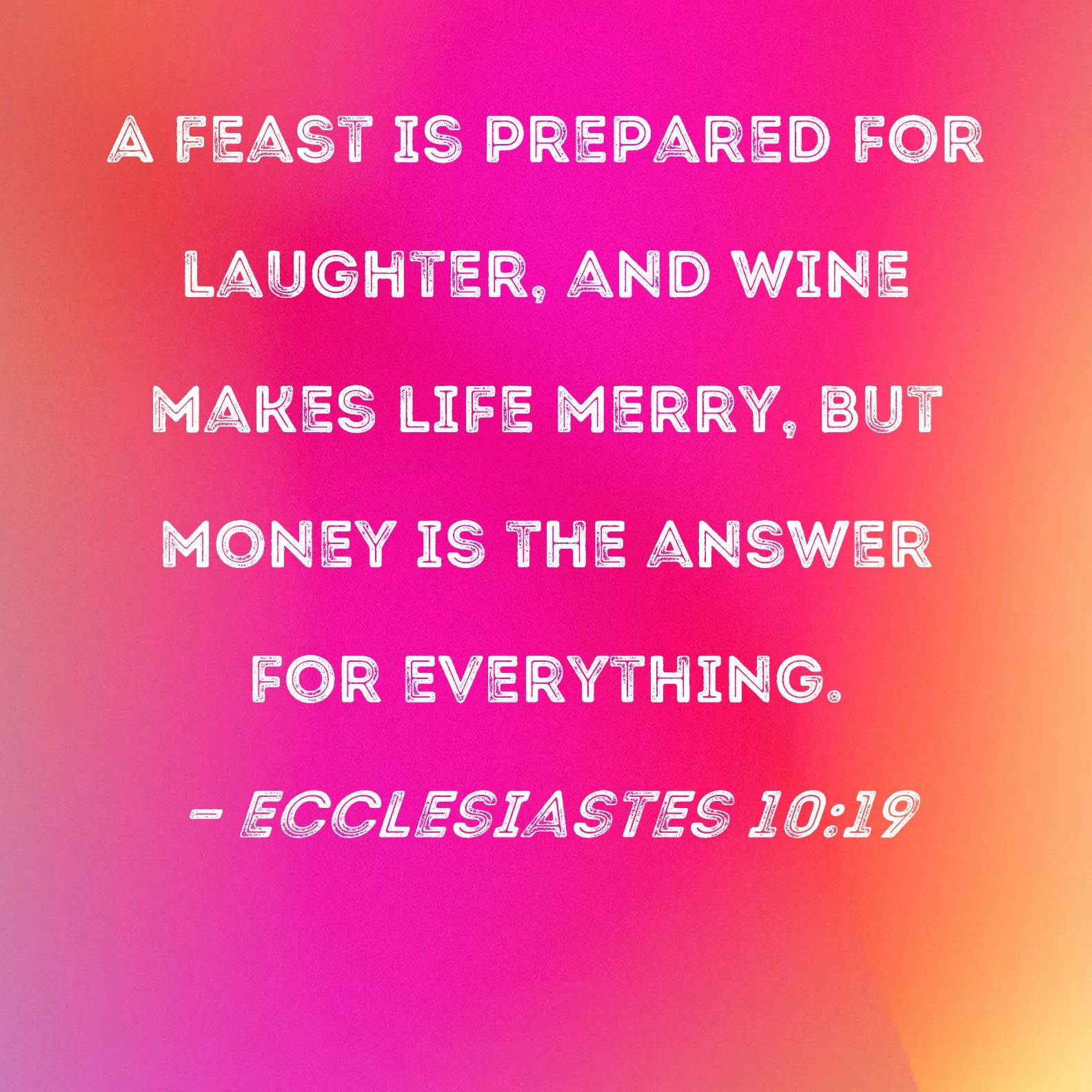 Ecclesiastes 10 19 A Feast Is Prepared For Laughter And Wine Makes Life Merry But Money Is The Answer For Everything 