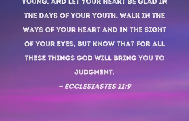Ecclesiastes 11 9 Rejoice O Young Man While You Are Young And Let Your Heart Be Glad In The Days Of Your Youth Walk In The Ways Of Your Heart And In The
