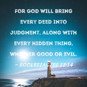 Ecclesiastes 12 14 For God Will Bring Every Deed Into Judgment Along With Every Hidden Thing Whether Good Or Evil