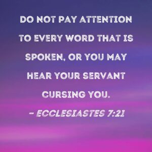 Ecclesiastes 7 21 Do Not Pay Attention To Every Word That Is Spoken Or You May Hear Your Servant Cursing You