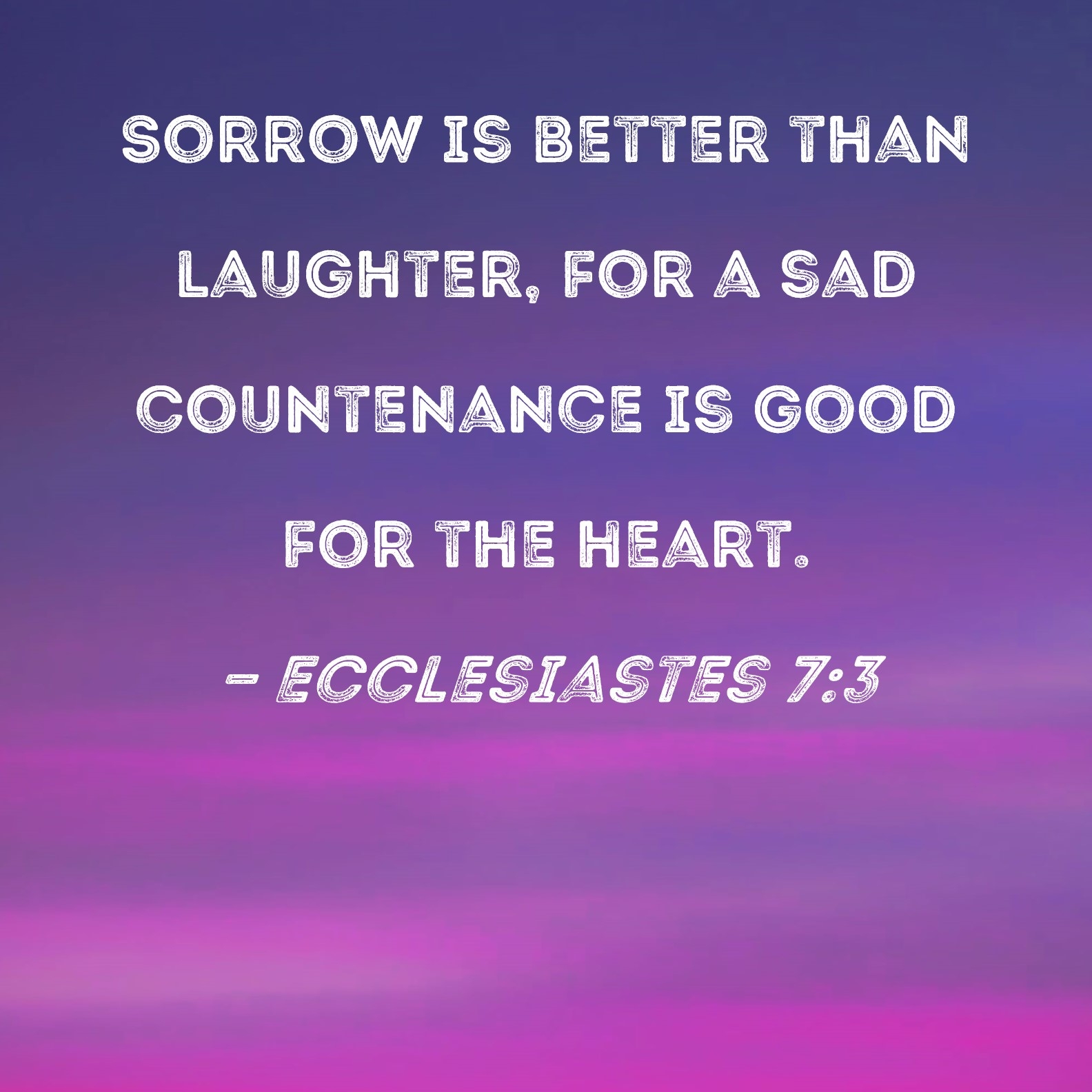 Ecclesiastes 7 3 Sorrow Is Better Than Laughter For A Sad Countenance Is Good For The Heart 