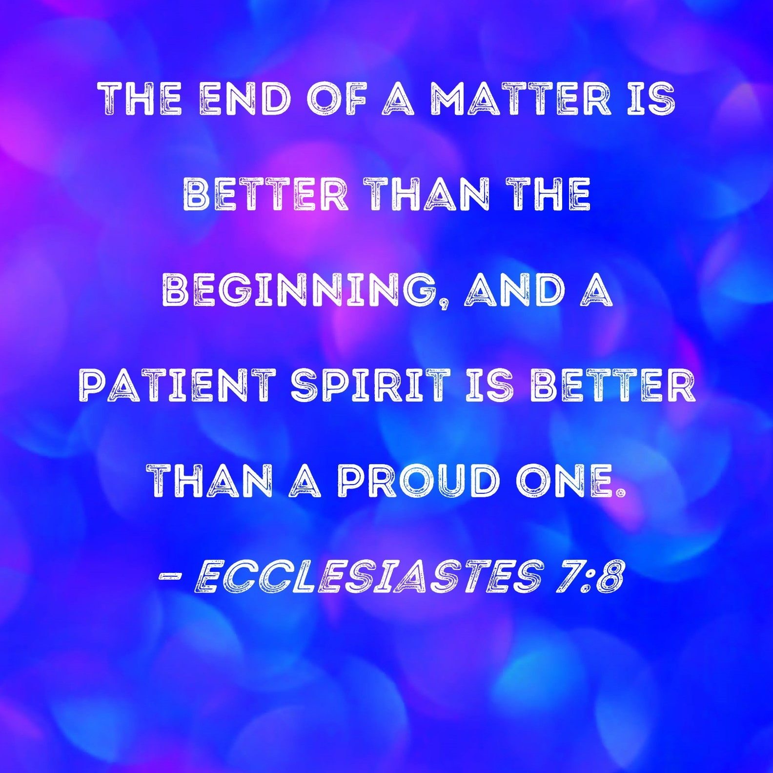 Ecclesiastes 7 8 The End Of A Matter Is Better Than The Beginning And A Patient Spirit Is Better Than A Proud One 