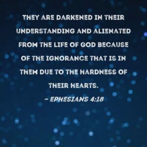 Ephesians 4 18 They Are Darkened In Their Understanding And Alienated From The Life Of God Because Of The Ignorance That Is In Them Due To The Hardness Of Their Hearts