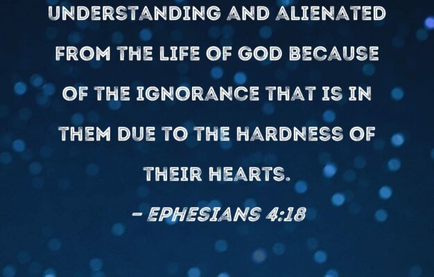 Ephesians 4 18 They Are Darkened In Their Understanding And Alienated From The Life Of God Because Of The Ignorance That Is In Them Due To The Hardness Of Their Hearts