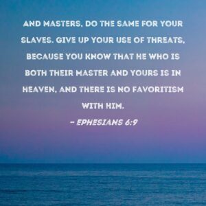 Ephesians 6 9 And Masters Do The Same For Your Slaves Give Up Your Use Of Threats Because You Know That He Who Is Both Their Master And Yours Is In Heaven And