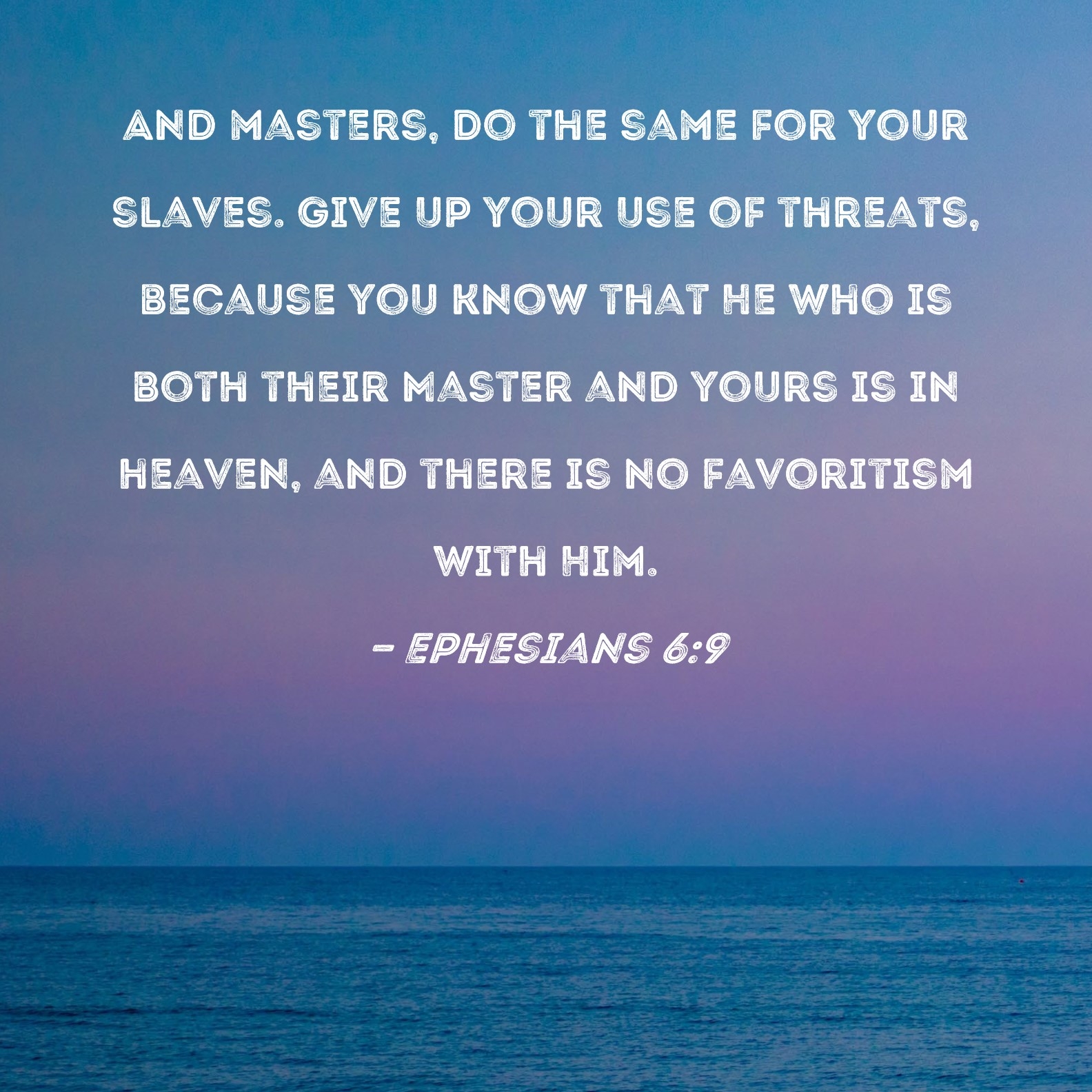 Ephesians 6 9 And Masters Do The Same For Your Slaves Give Up Your Use Of Threats Because You Know That He Who Is Both Their Master And Yours Is In Heaven And