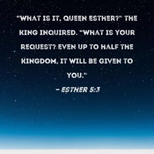 Esther 5 3 What Is It Queen Esther The King Inquired What Is Your Request Even Up To Half The Kingdom It Will Be Given To You