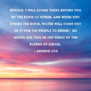Exodus 17 6 Behold I Will Stand There Before You By The Rock At Horeb And When You Strike The Rock Water Will Come Out Of It For The People To Drink So