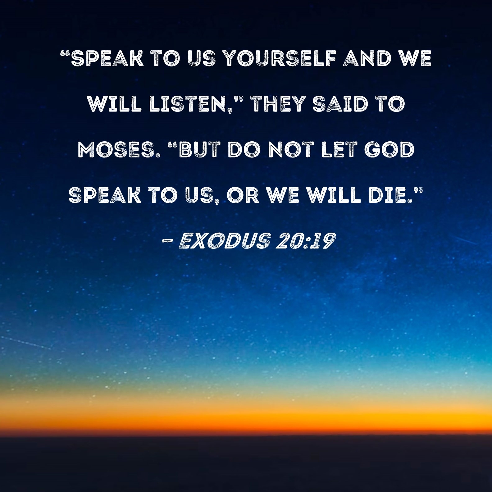 Exodus 20 19 Speak To Us Yourself And We Will Listen They Said To Moses But Do Not Let God Speak To Us Or We Will Die 