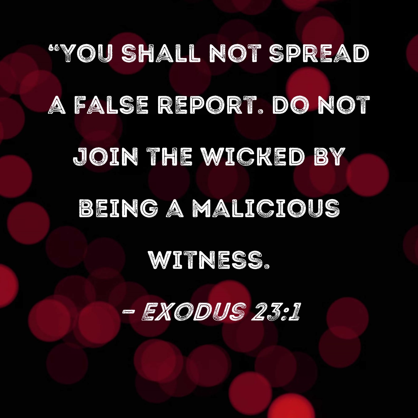 Exodus 23 1 You Shall Not Spread A False Report Do Not Join The Wicked By Being A Malicious Witness 