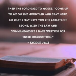 Exodus 24 12 Then The LORD Said To Moses Come Up To Me On The Mountain And Stay Here So That I May Give You The Tablets Of Stone With The Law And