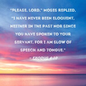 Exodus 4 10 Please Lord Moses Replied I Have Never Been Eloquent Neither In The Past Nor Since You Have Spoken To Your Servant For I Am Slow Of Speech And Tongue