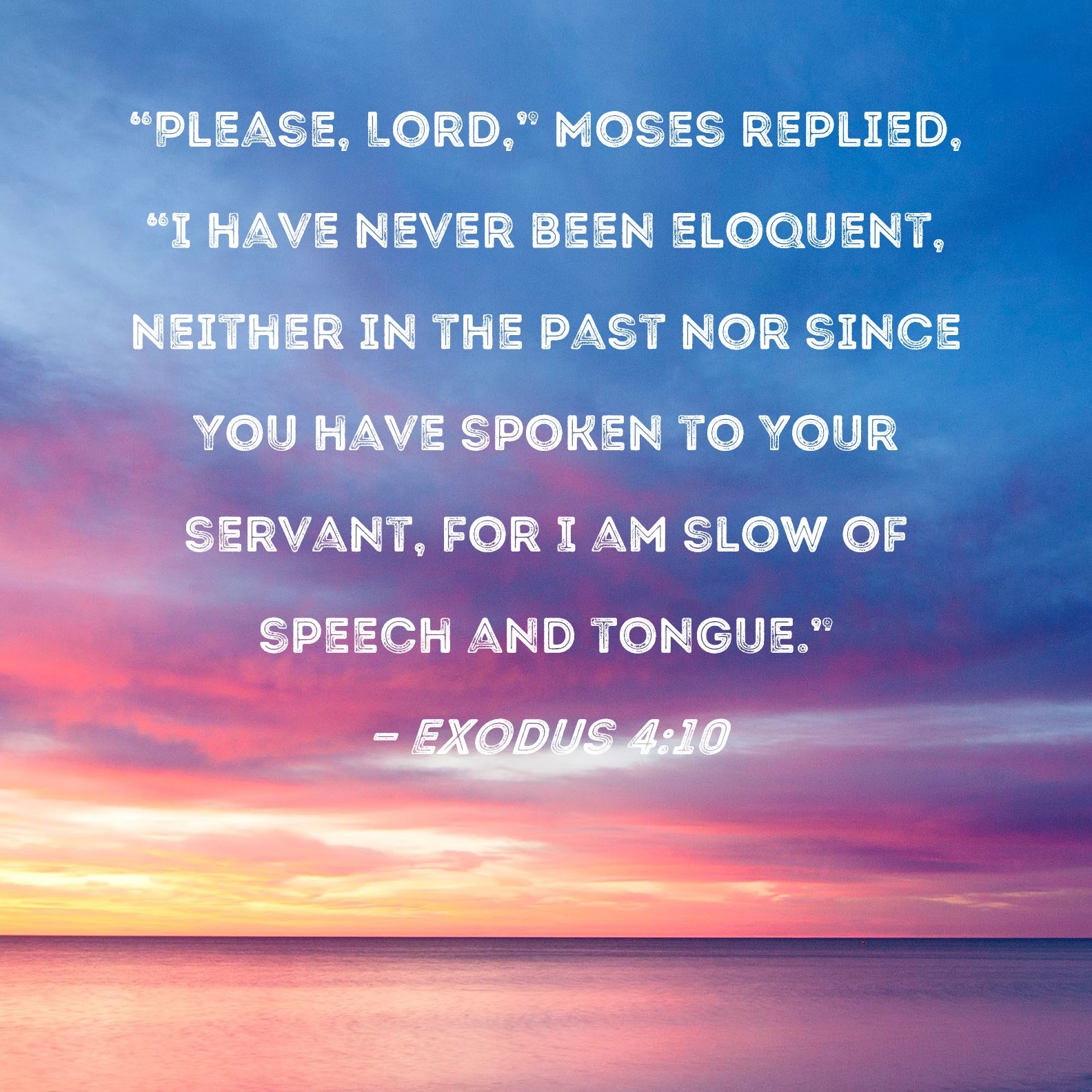 Exodus 4 10 Please Lord Moses Replied I Have Never Been Eloquent Neither In The Past Nor Since You Have Spoken To Your Servant For I Am Slow Of Speech And Tongue 