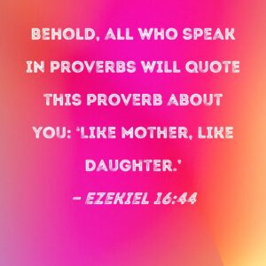 Ezekiel 16 44 Behold All Who Speak In Proverbs Will Quote This Proverb About You Like Mother Like Daughter