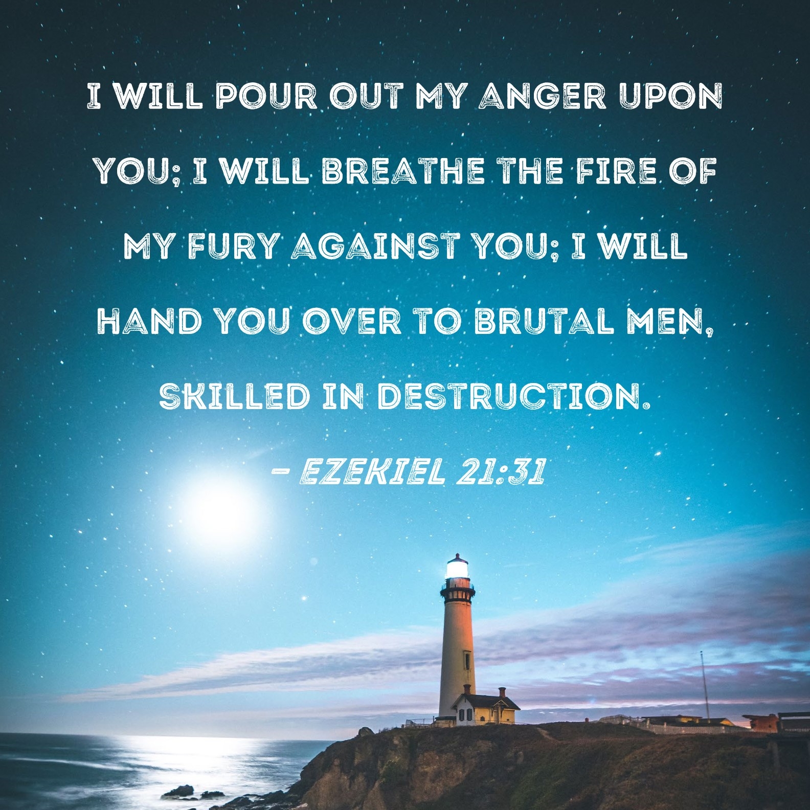 Ezekiel 21 31 I Will Pour Out My Anger Upon You I Will Breathe The Fire Of My Fury Against You I Will Hand You Over To Brutal Men Skilled In Destruction 