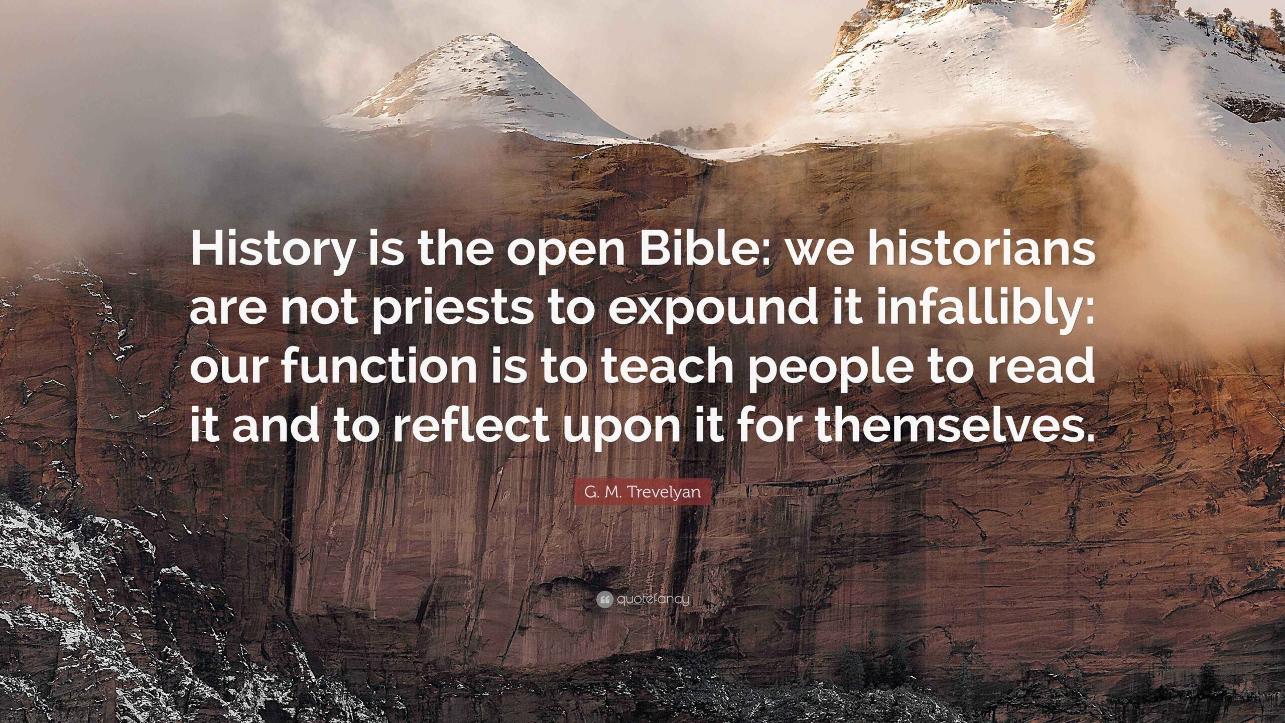 G M Trevelyan Quote History Is The Open Bible We Historians Are Not Priests To Expound It Infallibly Our Function Is To Teach People To 