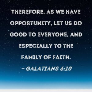Galatians 6 10 Therefore As We Have Opportunity Let Us Do Good To Everyone And Especially To The Family Of Faith