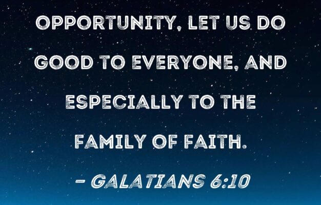 Galatians 6 10 Therefore As We Have Opportunity Let Us Do Good To Everyone And Especially To The Family Of Faith