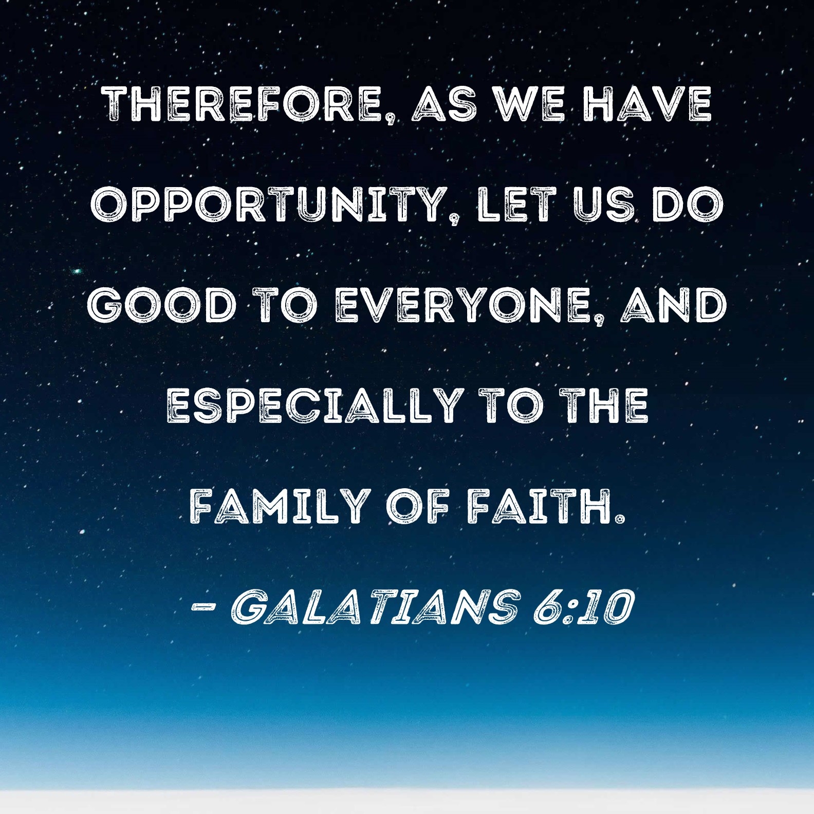 Galatians 6 10 Therefore As We Have Opportunity Let Us Do Good To Everyone And Especially To The Family Of Faith 