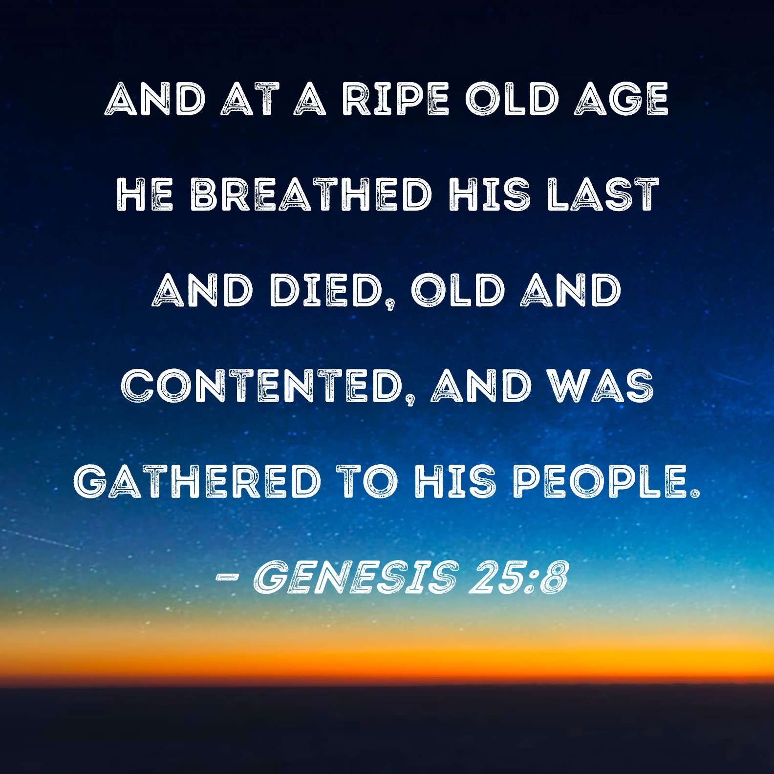 Genesis 25 8 And At A Ripe Old Age He Breathed His Last And Died Old And Contented And Was Gathered To His People 