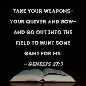 Genesis 27 3 Take Your Weapons your Quiver And Bow and Go Out Into The Field To Hunt Some Game For Me