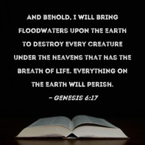 Genesis 6 17 And Behold I Will Bring Floodwaters Upon The Earth To Destroy Every Creature Under The Heavens That Has The Breath Of Life Everything On The Earth Will Perish