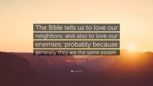 Gilbert K Chesterton Quote The Bible Tells Us To Love Our Neighbors And Also To Love Our Enemies Probably Because Generally They Are The Same