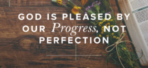 God Is Pleased By Our Progress Not Perfection Revive Our Hearts Blog Revive Our Hearts