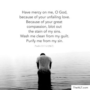 Have Mercy On Me O God Because Of Your Unfailing Love Because Of Your Great Compassion Blot Out The Stain Of My Sins Wash Me Clean From My Guilt Purify Me From