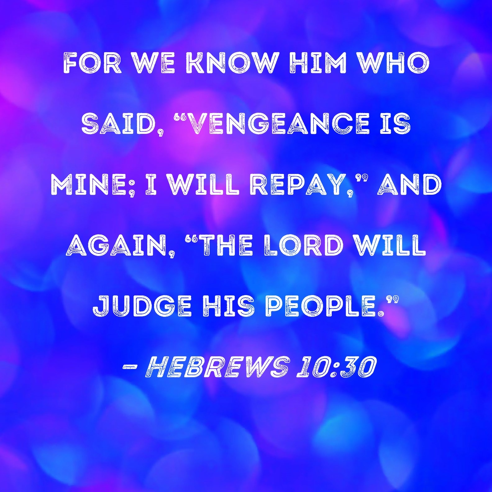 Hebrews 10 30 For We Know Him Who Said Vengeance Is Mine I Will Repay And Again The Lord Will Judge His People 