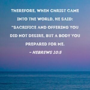 Hebrews 10 5 Therefore When Christ Came Into The World He Said Sacrifice And Offering You Did Not Desire But A Body You Prepared For Me