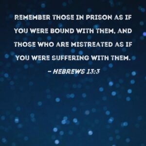Hebrews 13 3 Remember Those In Prison As If You Were Bound With Them And Those Who Are Mistreated As If You Were Suffering With Them