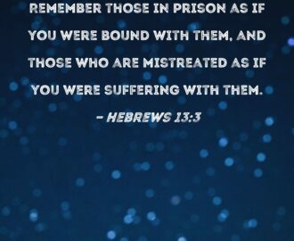 Hebrews 13 3 Remember Those In Prison As If You Were Bound With Them And Those Who Are Mistreated As If You Were Suffering With Them