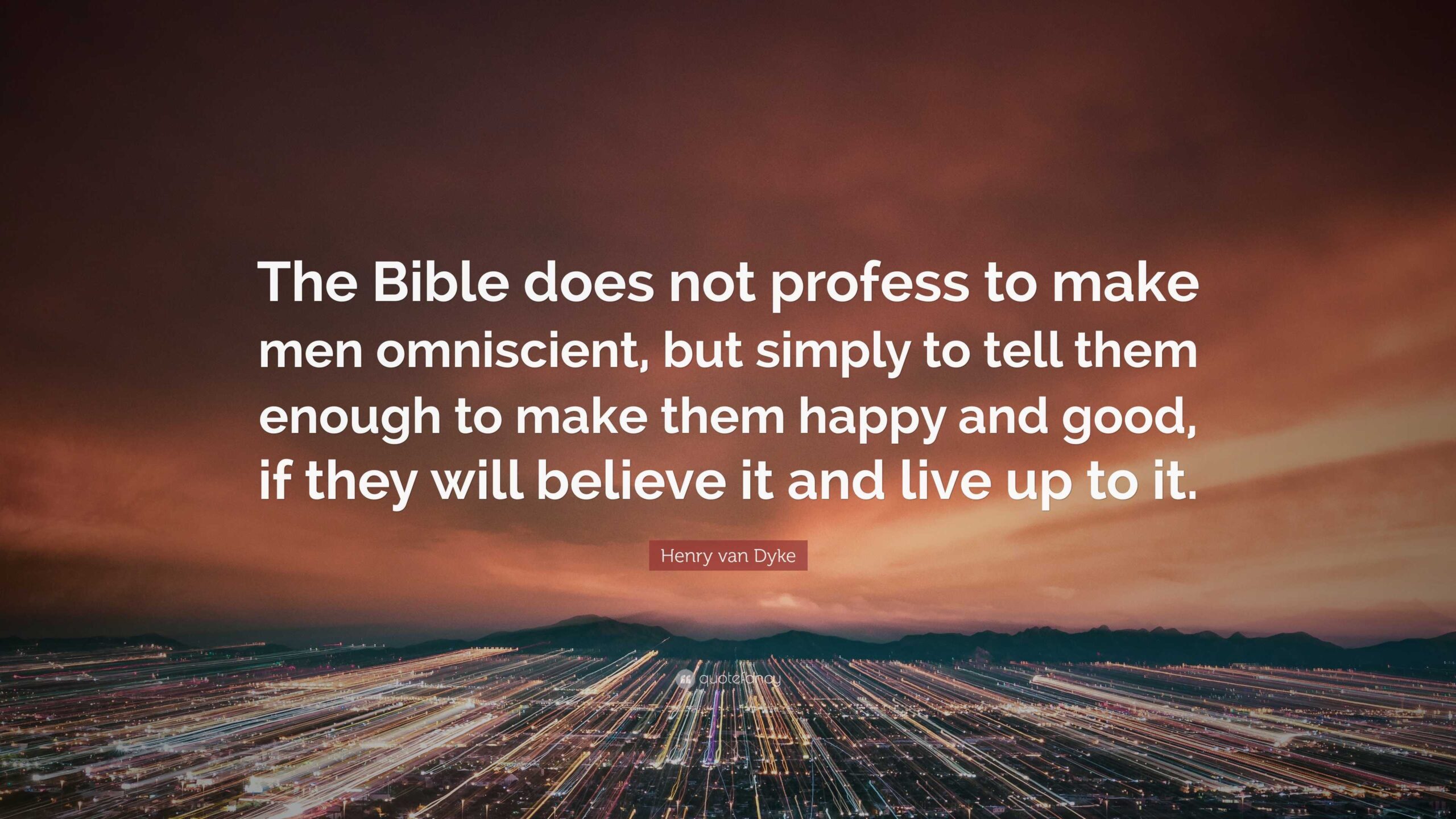 Henry Van Dyke Quote The Bible Does Not Profess To Make Men Omniscient But Simply To Tell Them Enough To Make Them Happy And Good If They 
