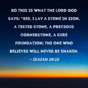 Isaiah 28 16 So This Is What The Lord GOD Says See I Lay A Stone In Zion A Tested Stone A Precious Cornerstone A Sure Foundation The One Who Believes Will Never