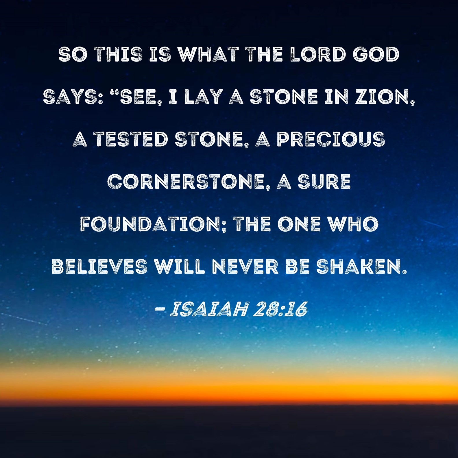 Isaiah 28 16 So This Is What The Lord GOD Says See I Lay A Stone In Zion A Tested Stone A Precious Cornerstone A Sure Foundation The One Who Believes Will Never