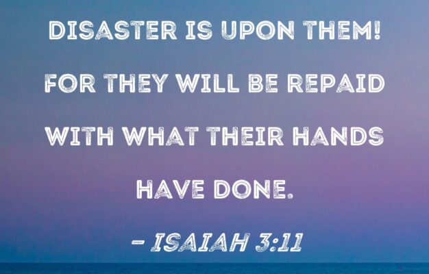 Isaiah 3 11 Woe To The Wicked Disaster Is Upon Them For They Will Be Repaid With What Their Hands Have Done