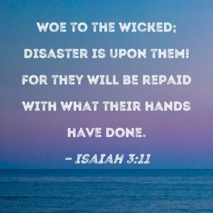 Isaiah 3 11 Woe To The Wicked Disaster Is Upon Them For They Will Be Repaid With What Their Hands Have Done