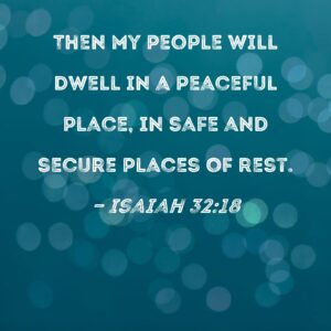 Isaiah 32 18 Then My People Will Dwell In A Peaceful Place In Safe And Secure Places Of Rest