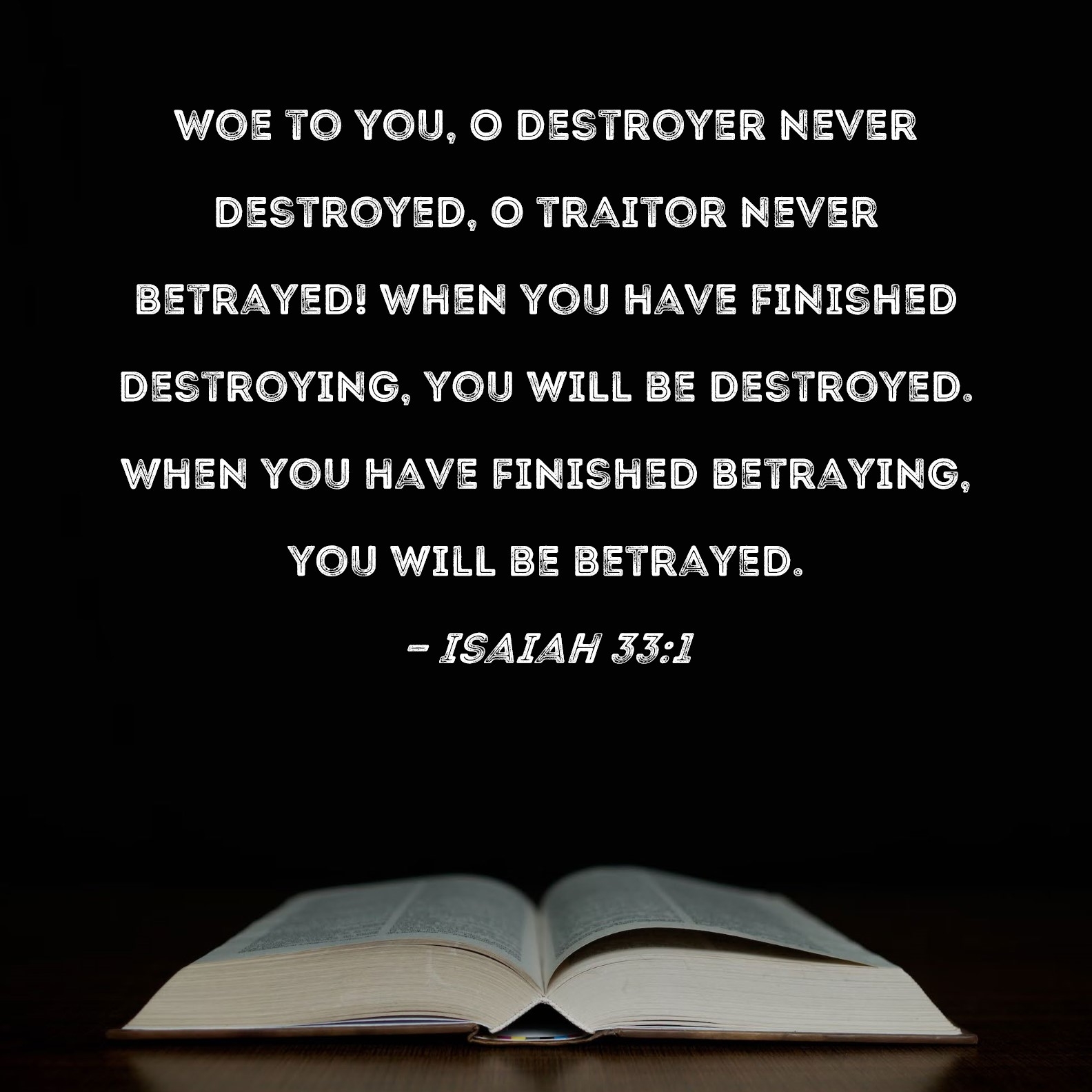 Isaiah 33 1 Woe To You O Destroyer Never Destroyed O Traitor Never Betrayed When You Have Finished Destroying You Will Be Destroyed When You Have Finished Betraying You Will Be Betrayed 