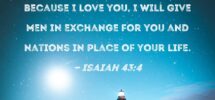 Isaiah 43 4 Because You Are Precious And Honored In My Sight And Because I Love You I Will Give Men In Exchange For You And Nations In Place Of Your Life
